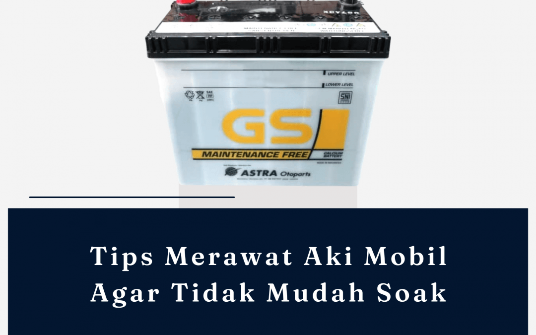 Cara Merawat Aki Mobil Agar Tidak Mudah Soak